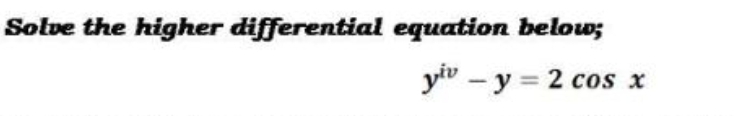 Solve the higher differential equation below;
ytv - y = 2 cos x
