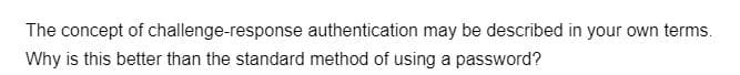 The concept of challenge-response authentication may be described in your own terms.
Why is this better than the standard method of using a password?