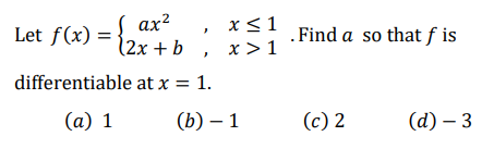 Let f(x) = {2x + b
ax²
differentiable at x = 1.
(a) 1
x ≤ 1
x>1
(b) - 1
. Find a so that fis
(c) 2
(d) - 3