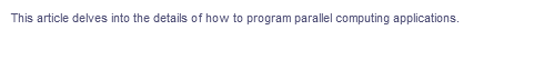 This article delves into the details of how to program parallel computing applications.
