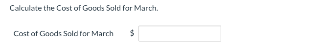 Calculate the Cost of Goods Sold for March.
Cost of Goods Sold for March
%24
