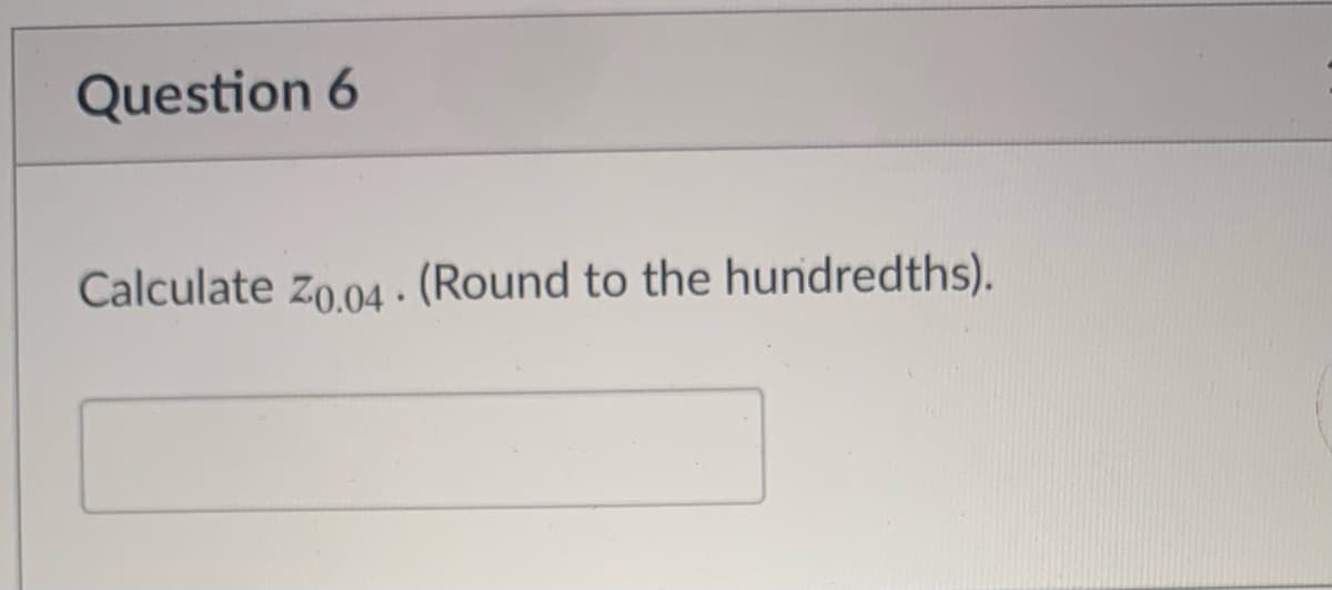 Question 6
Calculate zo.04 · (Round to the hundredths).
