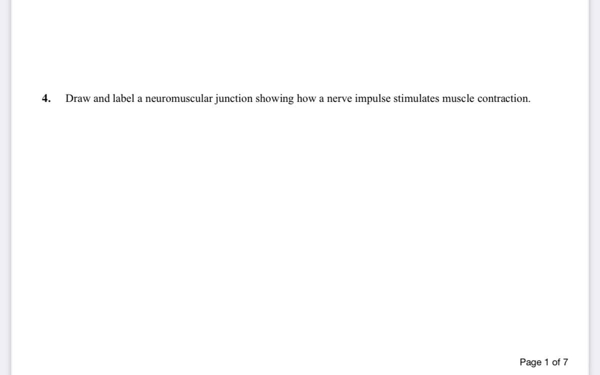 4.
Draw and label a neuromuscular junction showing how a nerve
impulse stimulates muscle contraction.
Page 1 of 7
