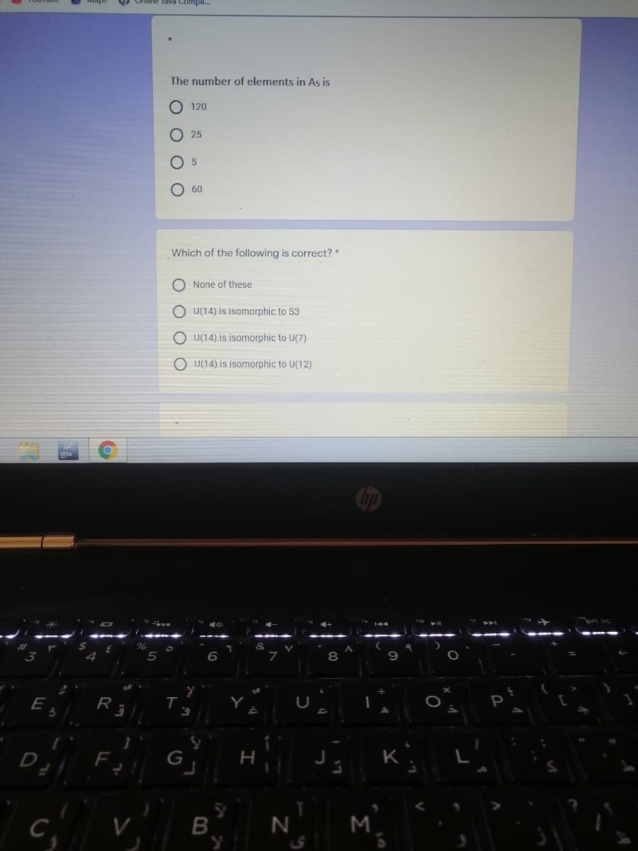 Oniline Java Compil.
The number of elements in As is
120
25
O 60
Which of the following is correct? *
O None of these
O U(14) is isomorphic to S3
O U(14) is isomorphic to U(7)
O U(14) is isomorphic to U(12)
E
R
F.
H
K
M
