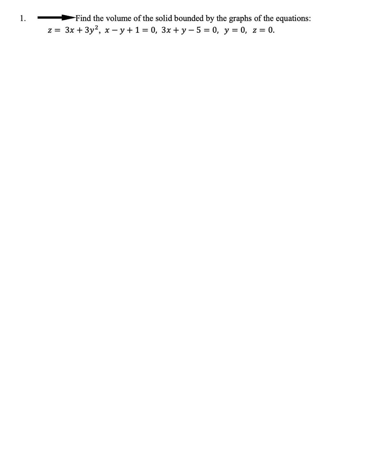 1.
-Find the volume of the solid bounded by the graphs of the equations:
z = 3x + 3y2, x- y+1 = 0, 3x + y - 5 = 0, y = 0, z = 0.
