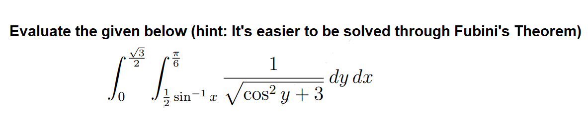 Evaluate the given below (hint: It's easier to be solved through Fubini's Theorem)
ㅠ
6
1
Lo² Siim-12 Voor² y + 3 dy dz
sin √cos²
x