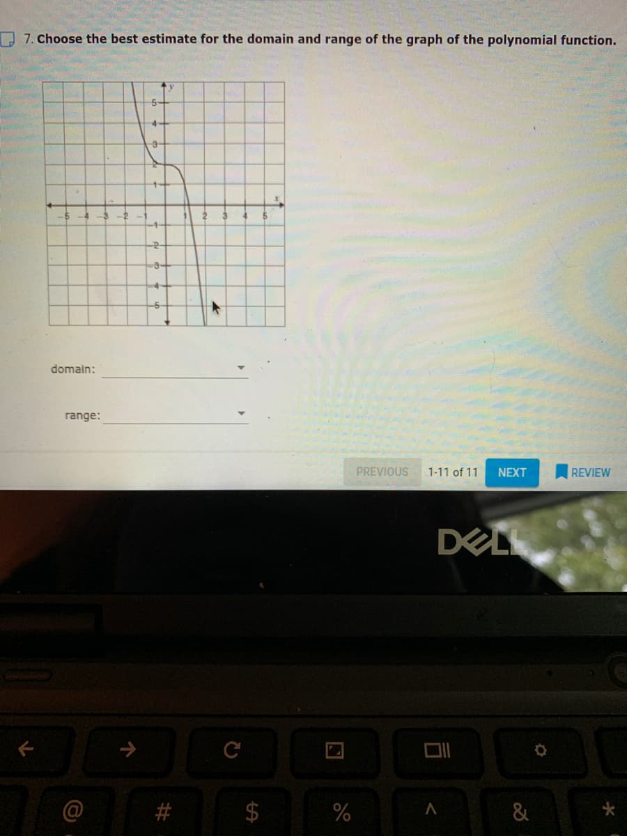 7. Choose the best estimate for the domain and range of the graph of the polynomial function.
-9-
-5
domain:
range:
PREVIOUS
1-11 of 11
NEXT
REVIEW
DELL
C
&
司
%24
%23
个
个
