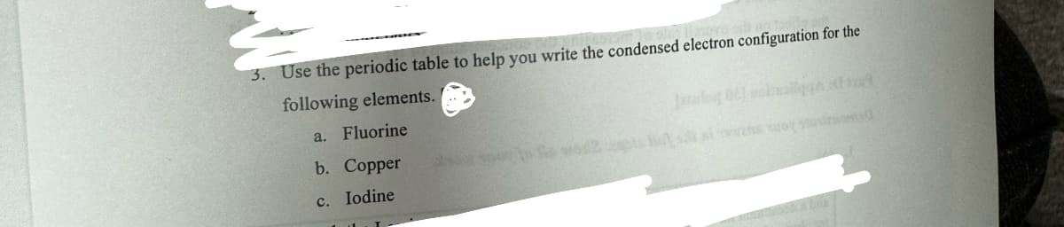 3. Use the periodic table to help you write the condensed electron configuration for the
following elements.
a. Fluorine
b. Copper
c. Iodine
photo Two Bulls roya