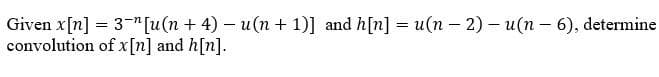 Given x[n] = 3 [u(n + 4) − u(n + 1)] and h[n] = u(n − 2) – u(n − 6), determine
-
convolution
of x [n] and h[n].