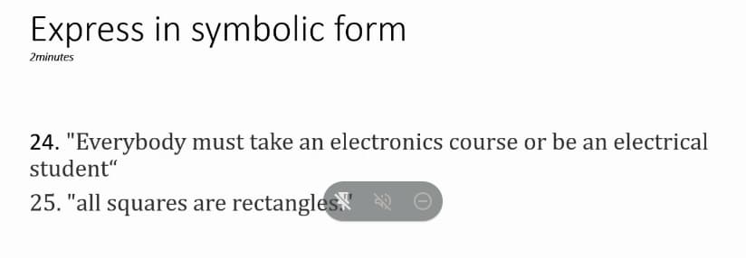 Express in symbolic form
2minutes
24. "Everybody must take an electronics course or be an electrical
student“
25. "all squares are rectangles" A O
