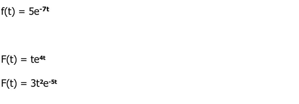 f(t) = 5e-7t
F(t) te4t
F(t): 3t²e-5t
