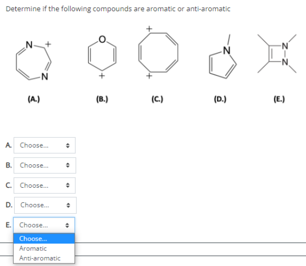 Determine if the following compounds are aromatic or anti-aromatic
N+
-N
(A.)
(B.)
(C.)
(D.)
(E.)
A. Choose.
B. Choose...
C. Choose.
D. Choose.
E. Choose.
Choose.
Aromatic
Anti-aromatic
