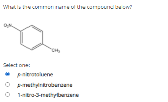 What is the common name of the compound below?
O,N,
CH
Select one:
p-nitrotoluene
O p-methylnitrobenzene
O 1-nitro-3-methylbenzene
