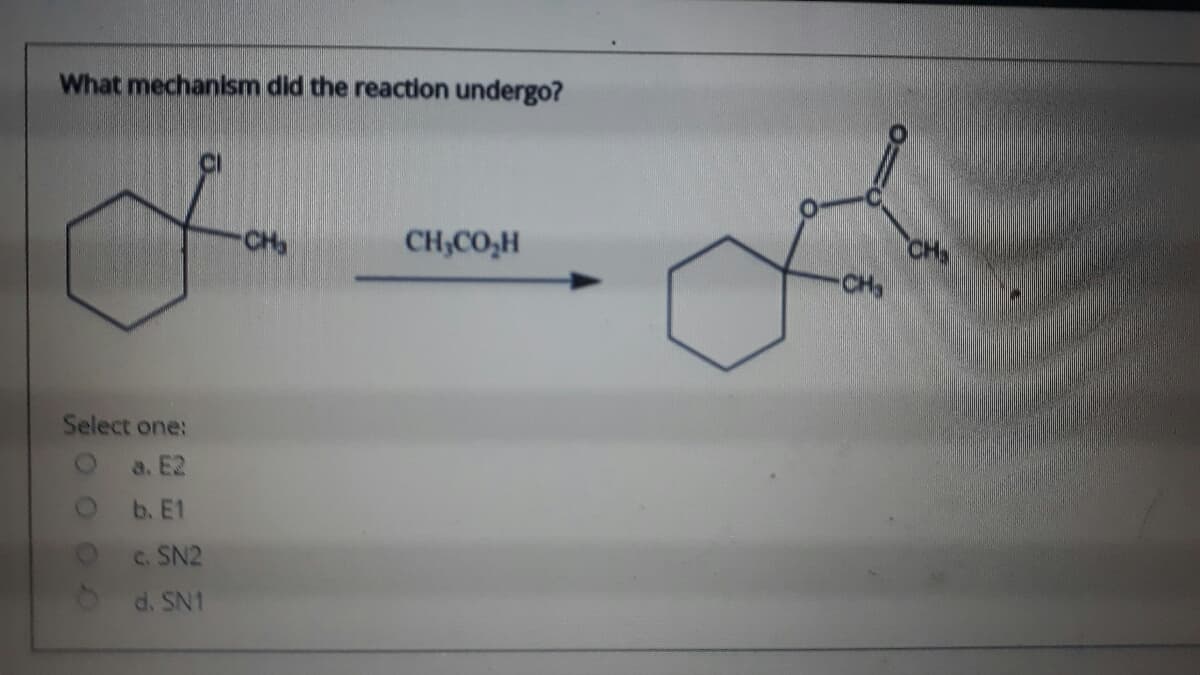 What mechanism did the reaction undergo?
CI
CH
CHa
CHa
CH,CO,H
Select one:
a. E2
b. E1
c. SN2
8d. SN1
