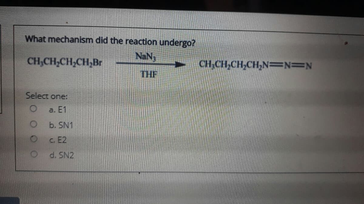 What mechanism did the reaction undergo?
NaNy
CH;CH,CH,CH,Br
CH,CH,CH,CH,N=N=N
THE
Select one:
a. E1
O b. SN1
c. E2
d. SN2
O O OO
