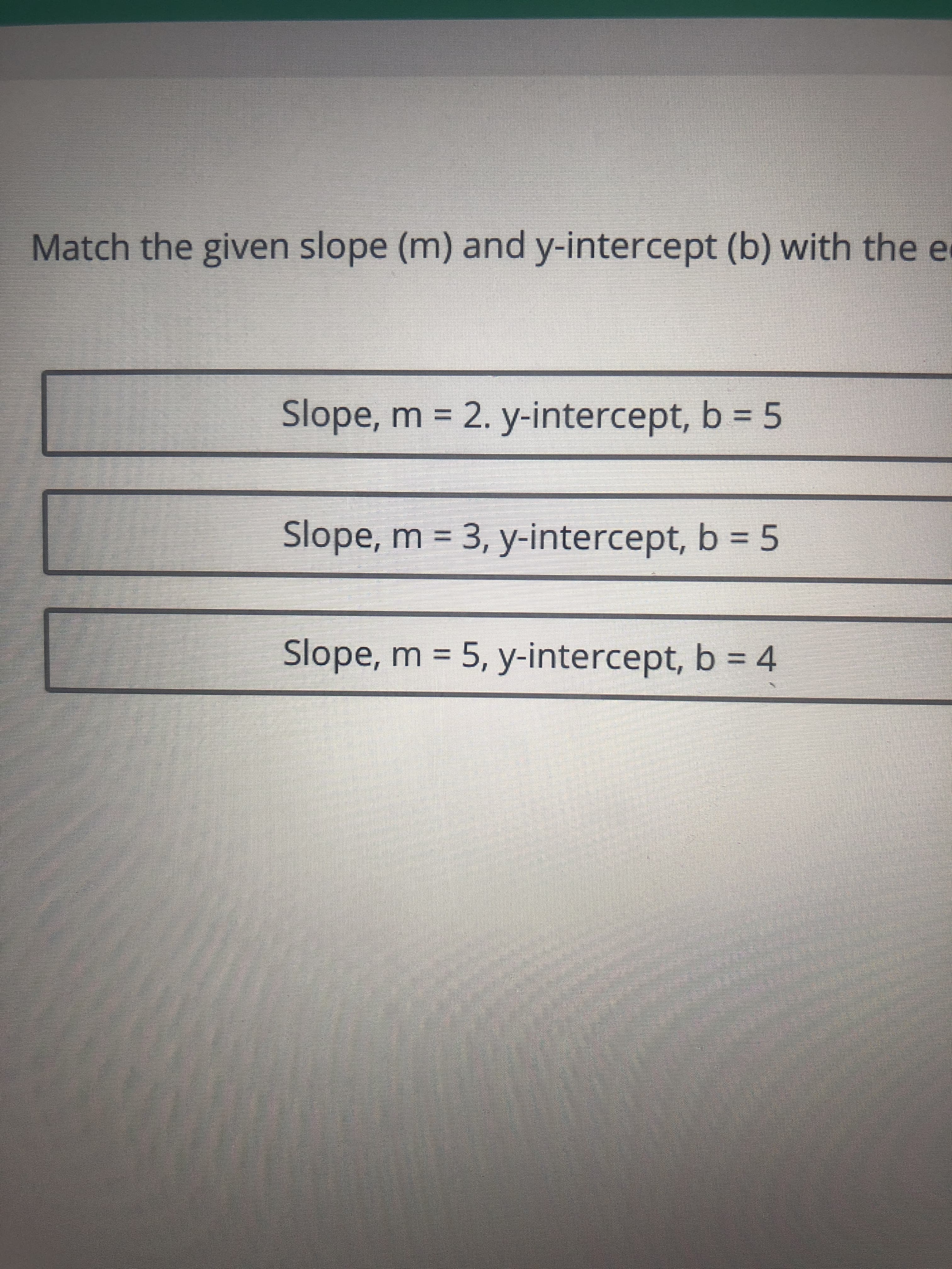 Slope, m = 2. y-intercept, b = 5
Slope, m = 3, y-intercept, b = 5
Slope, m = 5, y-intercept, b = 4
%3D
