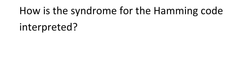 How is the syndrome for the Hamming code
interpreted?