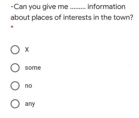 -Can you give me . . information
about places of interests in the town?
O x
some
no
O any
