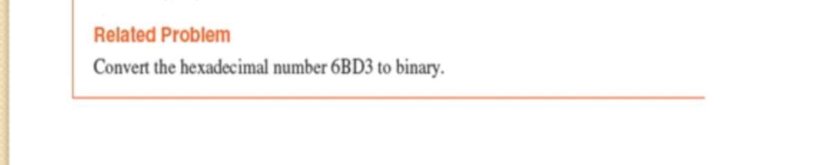 Related Problem
Convert the hexadecimal number 6BD3 to binary.
