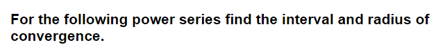 For the following power series find the interval and radius of
convergence.
