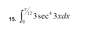 The problem displayed is:

\[ 15. \quad \int_{0}^{\frac{\pi}{12}} 3 \sec^4 3x \, dx \]

This involves evaluating the definite integral of the function \(3 \sec^4 3x\) within the limits from \(0\) to \(\frac{\pi}{12}\).