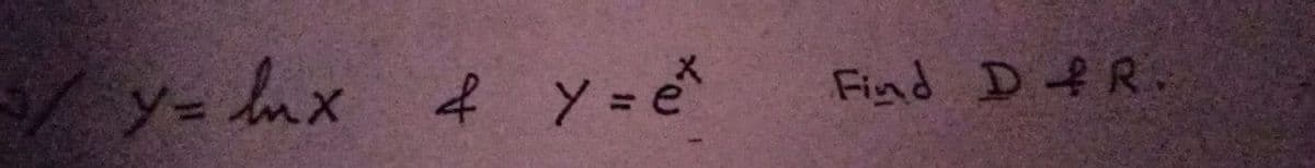 / y= lnx f Y = e
Find D f R.
