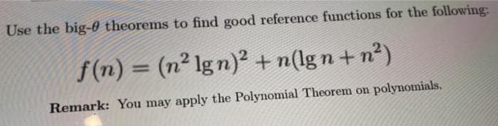 Use the big-0 theorems to find good reference functions for the following:
f(n) = (n² lgn)² + n(lgn+n²)
Remark: You may apply the Polynomial Theorem on polynomials.