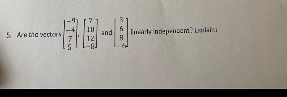 5. Are the vectors
7
5
10
12
-81
and
3
8
-61
linearly independent? Explain!