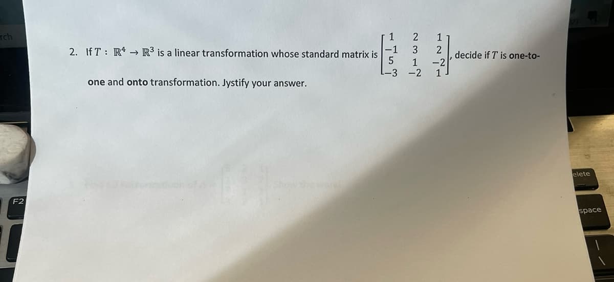 Tch
F2
1
2. IfT: R4 R³ is a linear transformation whose standard matrix is
E
5
one and onto transformation. Jystify your answer.
-1
N~W~
-3 -2
1
2
-2
1
decide if T is one-to-
elete
space