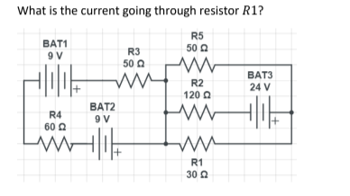 What is the current going through resistor R1?
BAT1
9 V
R5
50 22
W W
R4
6022
BAT2
9 V
R3
50 2
R2
120 Q
ww W
w
R1
30 Ω
BAT3
24 V
414