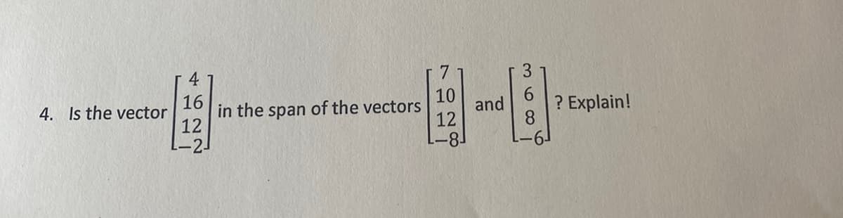 4. Is the vector
4
16
12
-2
622
in the span of the vectors
7
10
12
and
3
8
? Explain!