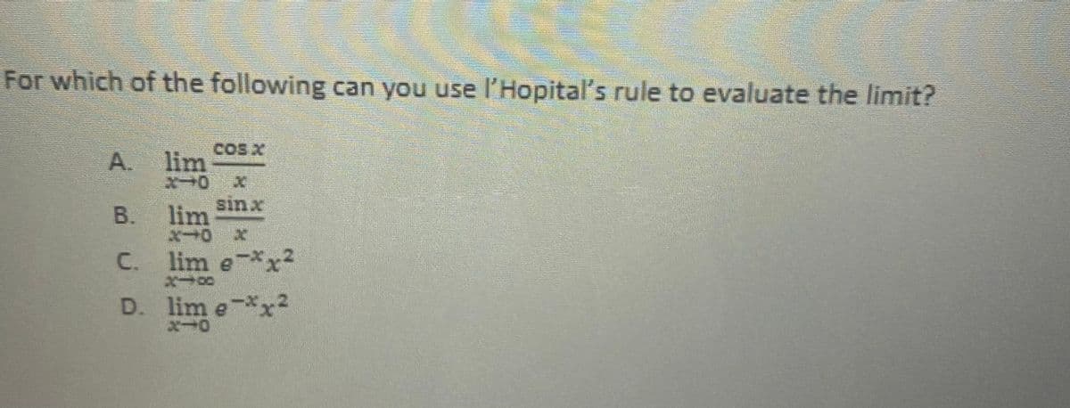 For which of the following can you use l'Hopital's rule to evaluate the limit?
COS X
A.
lim
sinx
lim
lim e-*x2
B.
C.
D. lim e*x2
