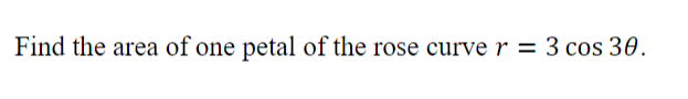 Find the area of one petal of the rose curve r = 3 cos 30.
