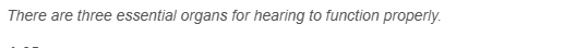 There are three essential organs for hearing to function properly.