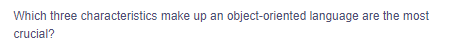 Which three characteristics make up an object-oriented language are the most
crucial?