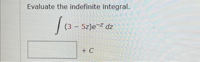 Evaluate the indefinite integral.
| 13
(3 - 5z)e-² dz
+ C