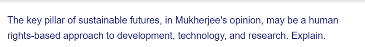 The key pillar of sustainable futures, in Mukherjee's opinion, may be a human
rights-based approach to development, technology, and research. Explain.
