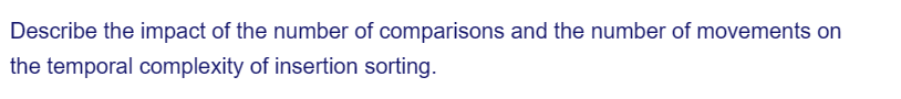 Describe the impact of the number of comparisons and the number of movements on
the temporal complexity of insertion sorting.