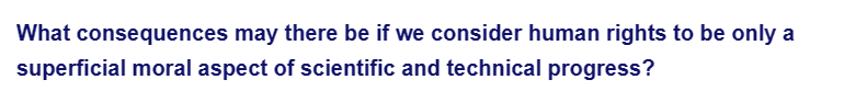 What consequences may there be if we consider human rights to be only a
superficial moral aspect of scientific and technical progress?