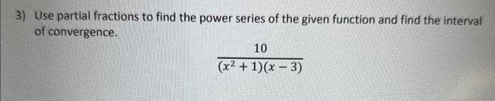 3) Use partial fractions to find the power series of the given function and find the interval
of convergence.
10
(x² + 1)(x-3)