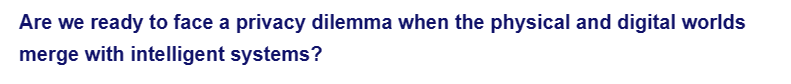 Are we ready to face a privacy dilemma when the physical and digital worlds
merge with intelligent systems?