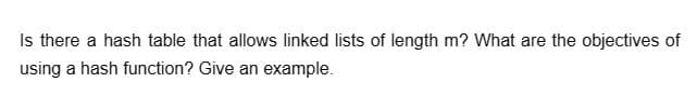 Is there a hash table that allows linked lists of length m? What are the objectives of
using a hash function? Give an example.