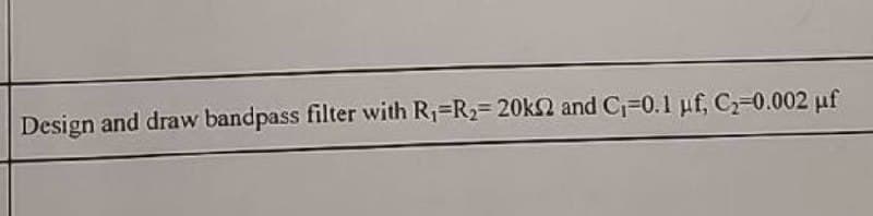 Design and draw bandpass filter with R₁ R₂=20k2 and C₁-0.1 µf, C₂-0.002 μf