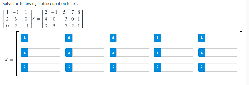Solve the following matrix equation for X.
1 -1
1
2 -1 5 7 8
4 0
3 5
2 3
-3 0 1
2
-7 2 1
i
i
X =
i
