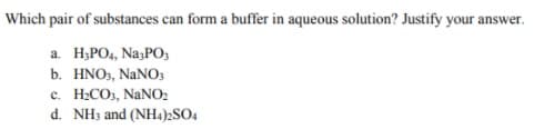 Which pair of substances can form a buffer in aqueous solution? Justify your answer.
а. НРО, Na;PO,
b. HNO3, NANO3
с. Н.СО, NaNО:
d. NH3 and (NH4)2SO4
