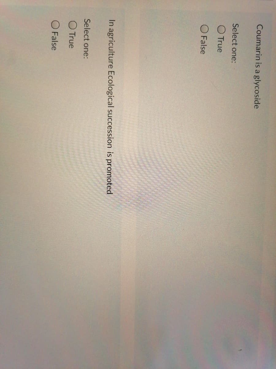 Coumarin is a glycoside
Select one:
True
False
In agriculture Ecological succession is promoted
Select one:
O True
O False
