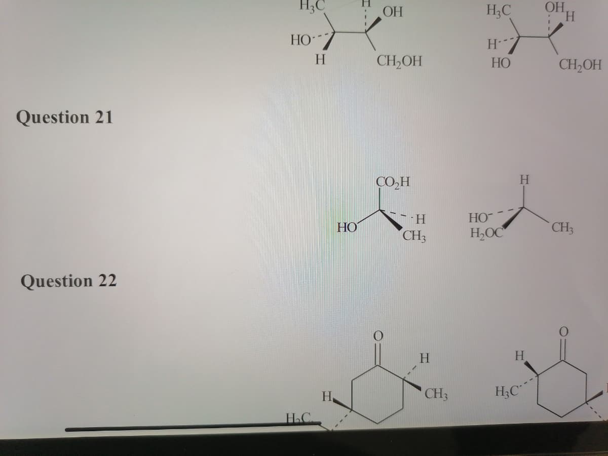 H3C
OH
H;C
H.
HO
H
H
CH,OH
HO
CH2OH
Question 21
CO,H
H.
HO
HO
CH3
H,OC
CH3
Question 22
H.
H.
CH3
H;C
