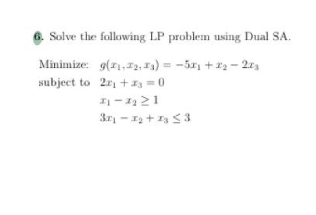 6. Solve the following LP problem using Dual SA.
Minimize:
g(1₁, 12, 13) = -511 +2₂-203
subject to
2x1 + x3 = 0
21-2₂ 21
3₁-1₂ +13 ≤3