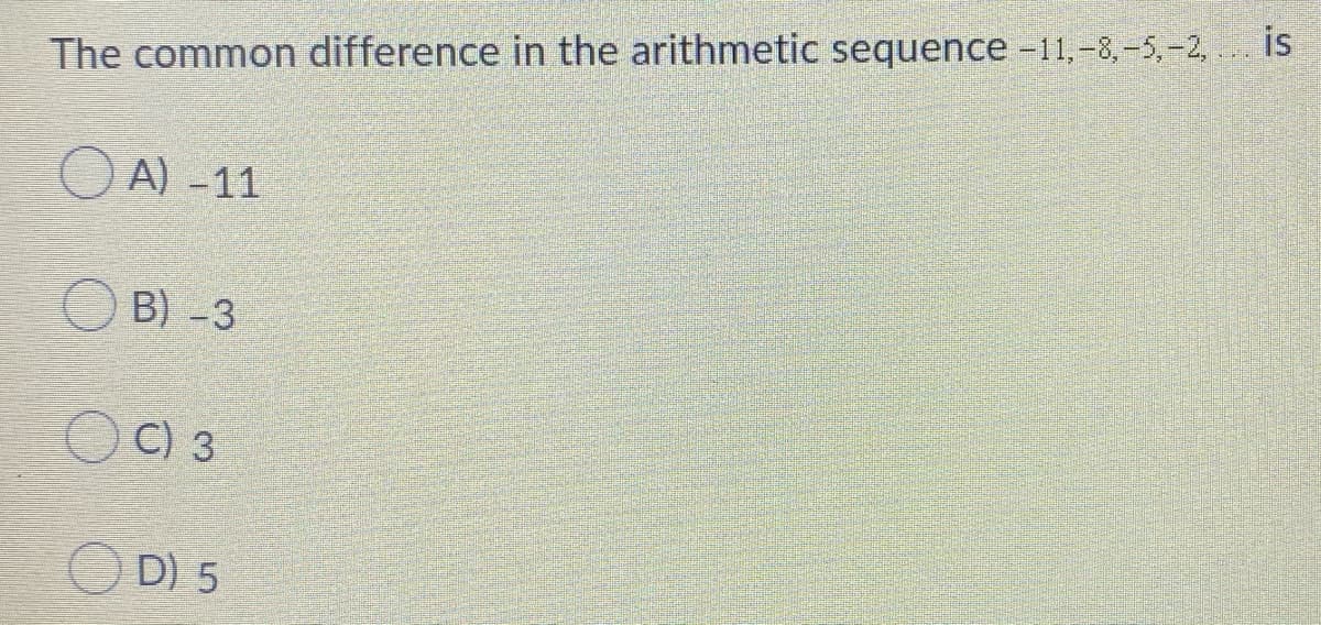 The common difference in the arithmetic sequence -11,-8,-5,-2, is
O A) -11
O B) -3
C) 3
D) 5
