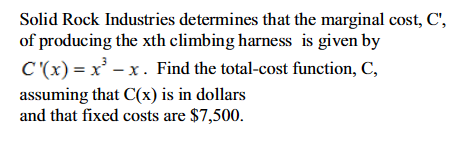 Solid Rock Industries determines that the marginal cost, C',
of producing the xth climbing harness is given by
C'(x)=x²-x. Find the total-cost function, C,
assuming that C(x) is in dollars
and that fixed costs are $7,500.